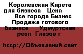 Королевская Карета для бизнеса › Цена ­ 180 000 - Все города Бизнес » Продажа готового бизнеса   . Удмуртская респ.,Глазов г.